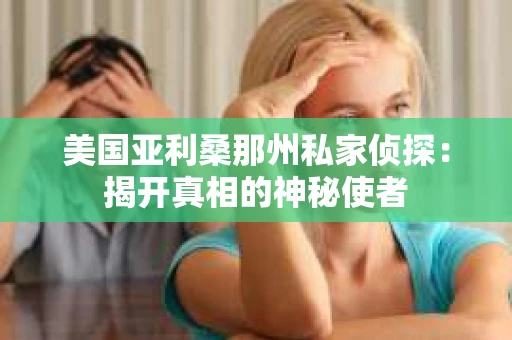 美国亚利桑那州私家侦探：揭开真相的神秘使者