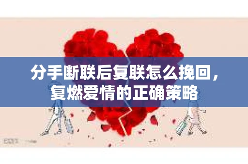 分手断联后复联怎么挽回，复燃爱情的正确策略