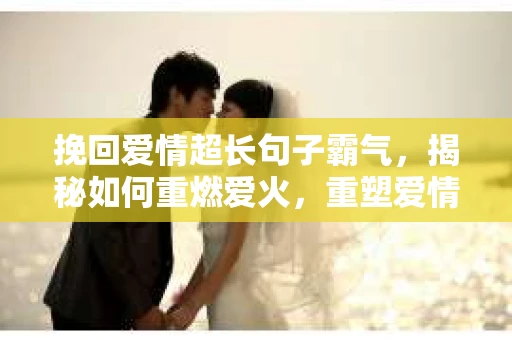 挽回爱情超长句子霸气，揭秘如何重燃爱火，重塑爱情堡垒