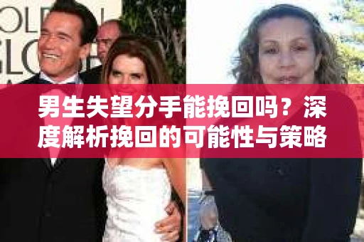 男生失望分手能挽回吗?深度解析挽回的可能性与策略 男生失望分手能挽回吗?深度解析挽回的可能性与策略