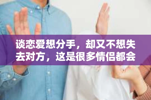 谈恋爱想分手，却又不想失去对方，这是很多情侣都会遇到的情况。那么，在表达分手意愿时，如何用话语挽回对方的感情呢？本文将为您提供一些建议，帮助您在分手边缘巧妙地挽回爱情