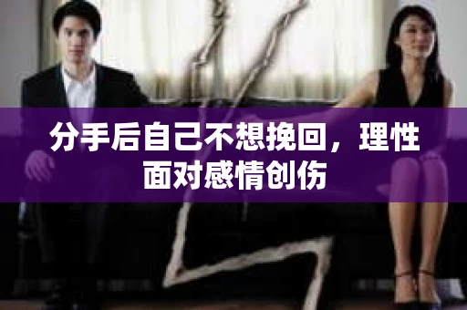 分手后自己不想挽回，理性面对感情创伤