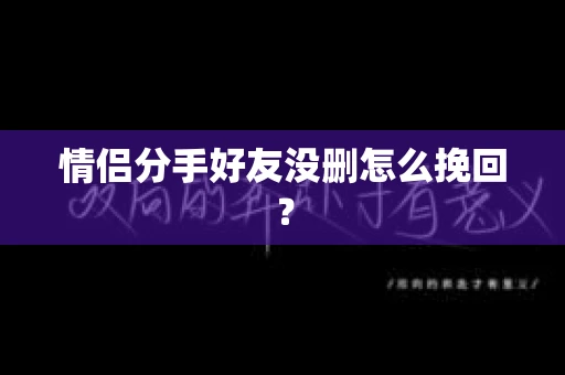 情侣分手好友没删怎么挽回？