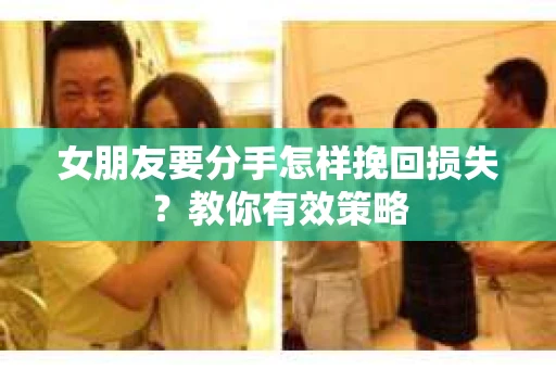女朋友要分手怎样挽回损失?教你有效策略 女朋友要分手怎样挽回损失?教你有效策略