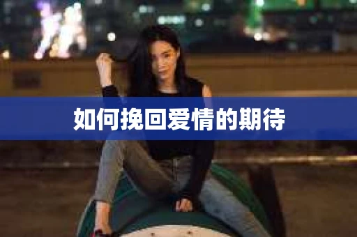 如何挽回爱情的期待 如何挽回爱情的期待