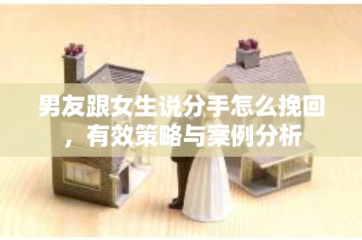 男友跟女生说分手怎么挽回，有效策略与案例分析