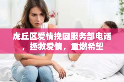 虎丘区爱情挽回服务部电话，拯救爱情，重燃希望