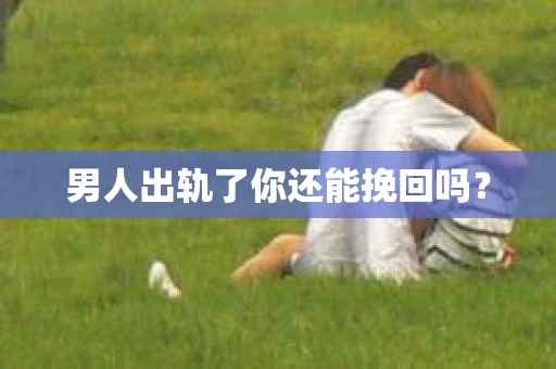 男人出轨了你还能挽回吗？