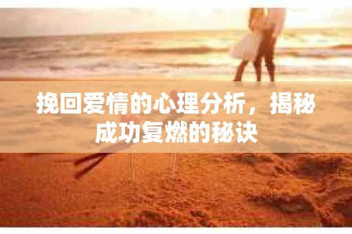 挽回爱情的心理分析，揭秘成功复燃的秘诀