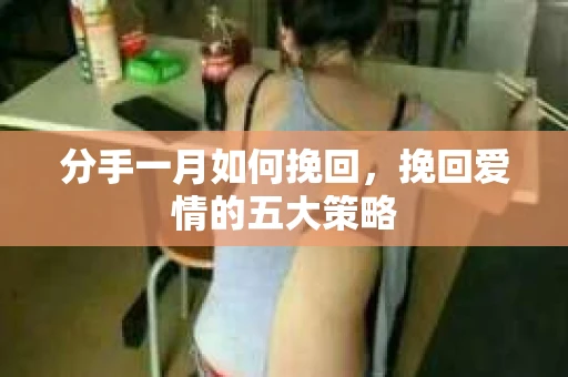 分手一月如何挽回，挽回爱情的五大策略