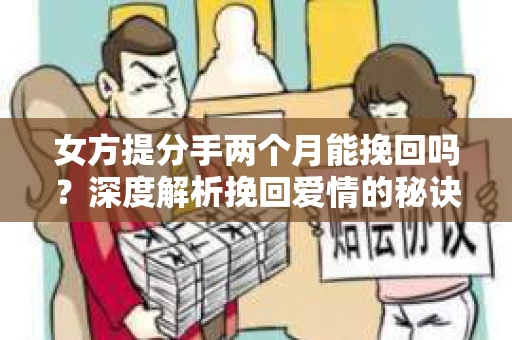 女方提分手两个月能挽回吗？深度解析挽回爱情的秘诀