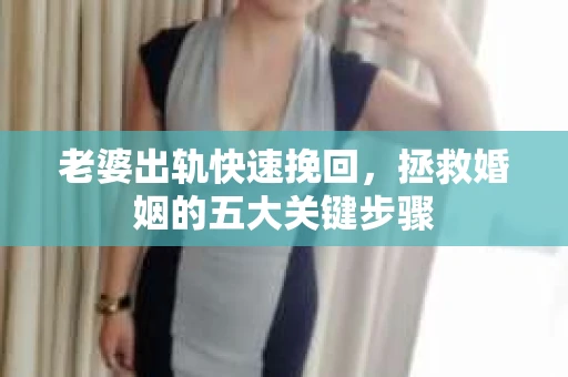 老婆出轨快速挽回，拯救婚姻的五大关键步骤