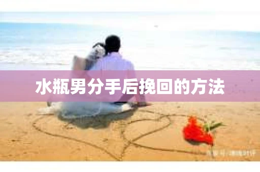 水瓶男分手后挽回的方法