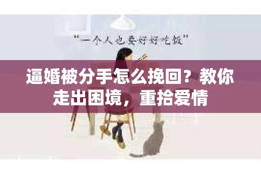 逼婚被分手怎么挽回？教你走出困境，重拾爱情