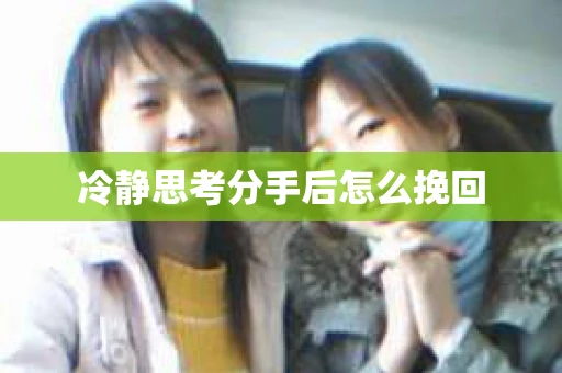 冷静思考分手后怎么挽回
