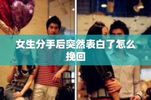 女生分手后突然表白了怎么挽回