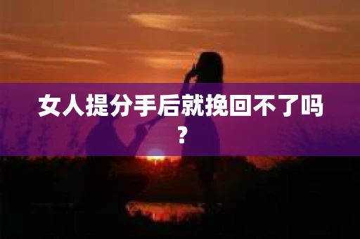 女人提分手后就挽回不了吗？
