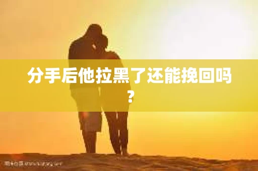 分手后他拉黑了还能挽回吗？