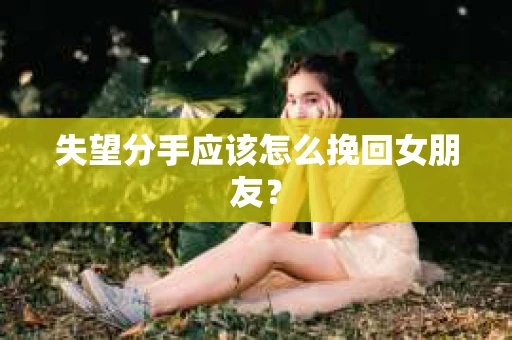 失望分手应该怎么挽回女朋友？