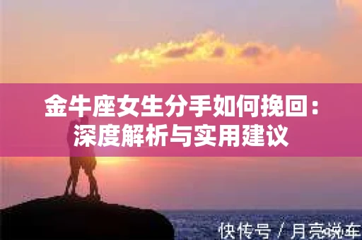 金牛座女生分手如何挽回：深度解析与实用建议