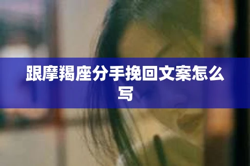 跟摩羯座分手挽回文案怎么写