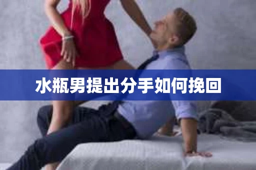 水瓶男提出分手如何挽回