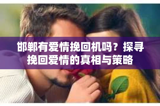 邯郸有爱情挽回机吗？探寻挽回爱情的真相与策略