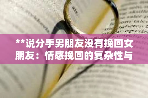 **说分手男朋友没有挽回女朋友：情感挽回的复杂性与个体选择**