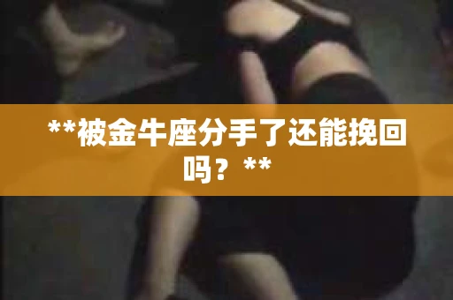 **被金牛座分手了还能挽回吗？**