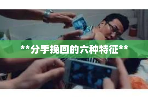 **分手挽回的六种特征**