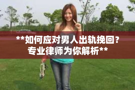 **如何应对男人出轨挽回？专业律师为你解析**