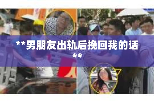 **男朋友出轨后挽回我的话**