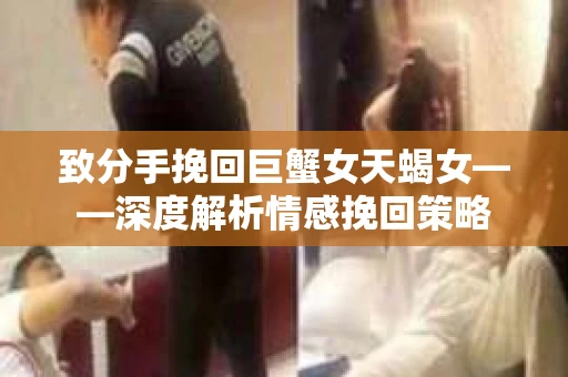 致分手挽回巨蟹女天蝎女——深度解析情感挽回策略