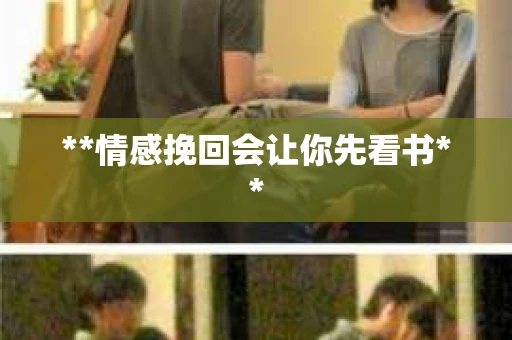 **情感挽回会让你先看书**