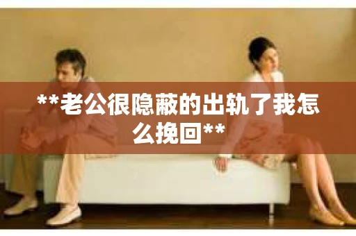 **老公很隐蔽的出轨了我怎么挽回**