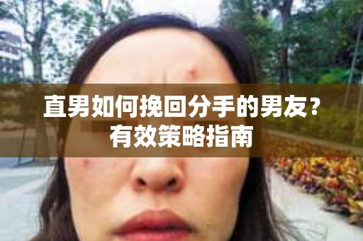 直男如何挽回分手的男友？有效策略指南