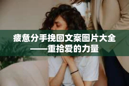 疲惫分手挽回文案图片大全——重拾爱的力量