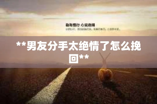 **男友分手太绝情了怎么挽回**