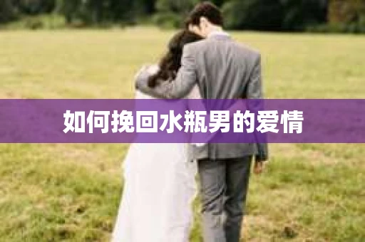 如何挽回水瓶男的爱情