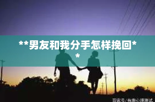 **男友和我分手怎样挽回**