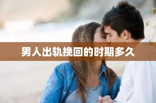 男人出轨挽回的时期多久