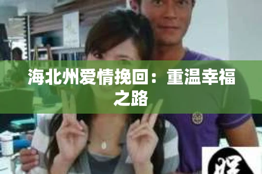 海北州爱情挽回：重温幸福之路