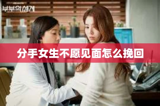 分手女生不愿见面怎么挽回