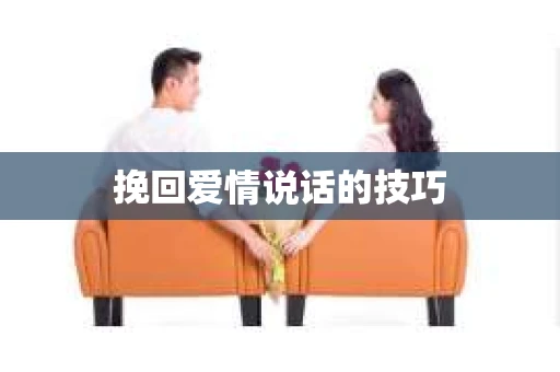 挽回爱情说话的技巧