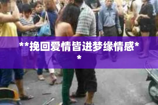 **挽回爱情皆进梦缘情感**