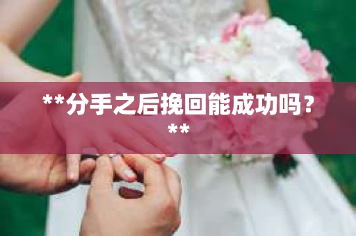 **分手之后挽回能成功吗？**
