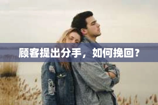 顾客提出分手，如何挽回？