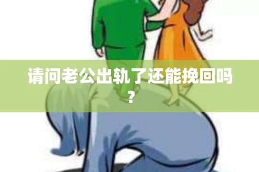请问老公出轨了还能挽回吗？
