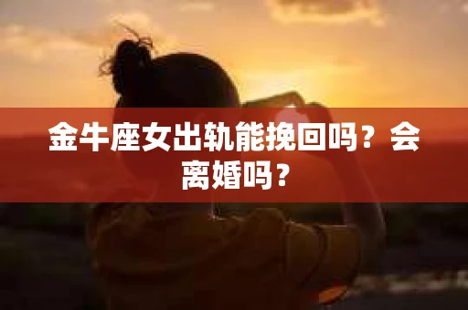 金牛座女出轨能挽回吗？会离婚吗？