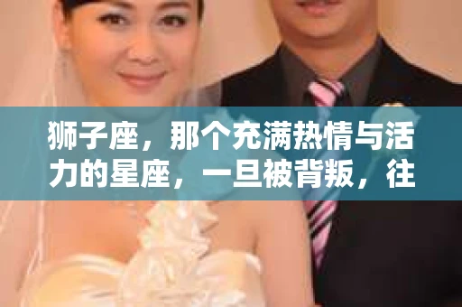 狮子座，那个充满热情与活力的星座，一旦被背叛，往往会让他们的心如同被撕裂。那么，当自己出轨后，如何挽回一个狮子座的心呢？这不仅仅是一场情感的较量，更是一场心理的博弈。接下来，就让我以一个过来人的身份，和大家分享一下我的经历和感悟。